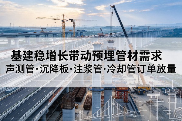 黔西南基建稳增长带动预埋监测管材需求，声测管、沉降板、注浆管订单持续放量