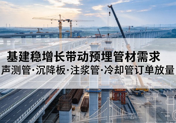 黔西南基建稳增长带动预埋监测管材需求，声测管、沉降板、注浆管订单持续放量